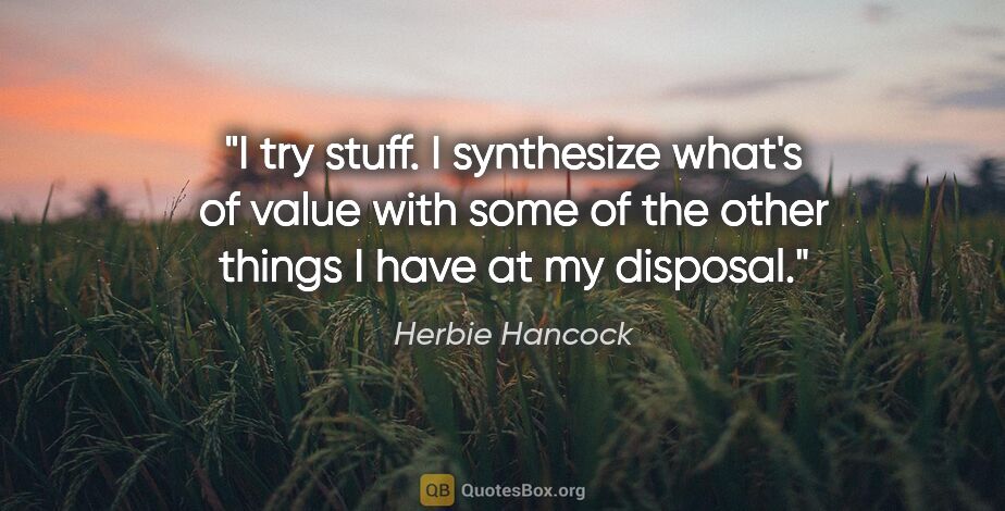 Herbie Hancock quote: "I try stuff. I synthesize what's of value with some of the..."