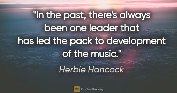 Herbie Hancock quote: "In the past, there's always been one leader that has led the..."