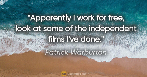 Patrick Warburton quote: "Apparently I work for free, look at some of the independent..."