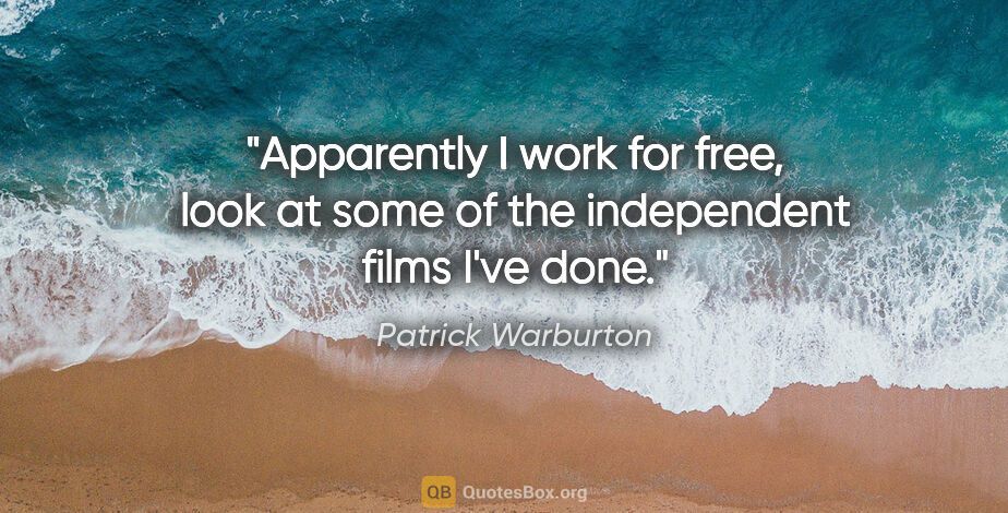 Patrick Warburton quote: "Apparently I work for free, look at some of the independent..."