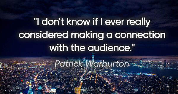Patrick Warburton quote: "I don't know if I ever really considered making a connection..."