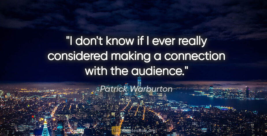 Patrick Warburton quote: "I don't know if I ever really considered making a connection..."