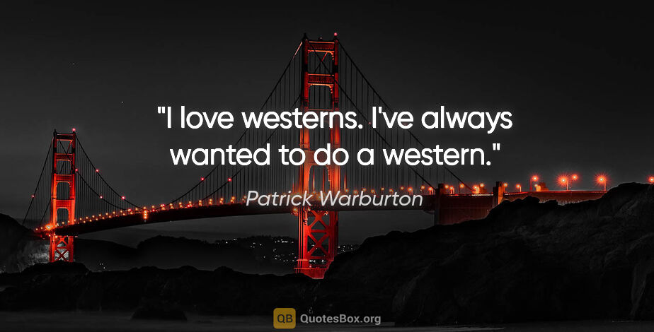 Patrick Warburton quote: "I love westerns. I've always wanted to do a western."