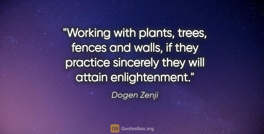 Dogen Zenji quote: "Working with plants, trees, fences and walls, if they practice..."