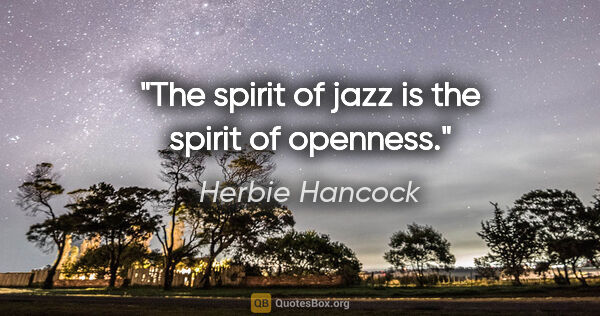 Herbie Hancock quote: "The spirit of jazz is the spirit of openness."