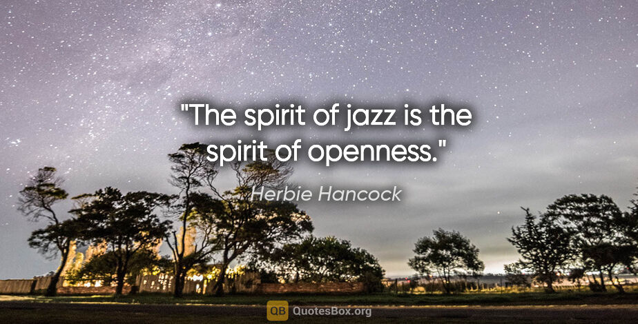 Herbie Hancock quote: "The spirit of jazz is the spirit of openness."