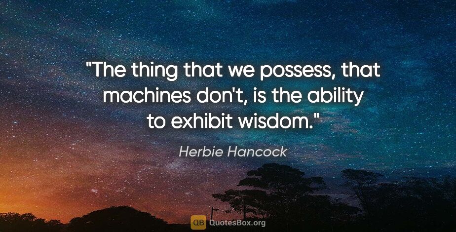 Herbie Hancock quote: "The thing that we possess, that machines don't, is the ability..."