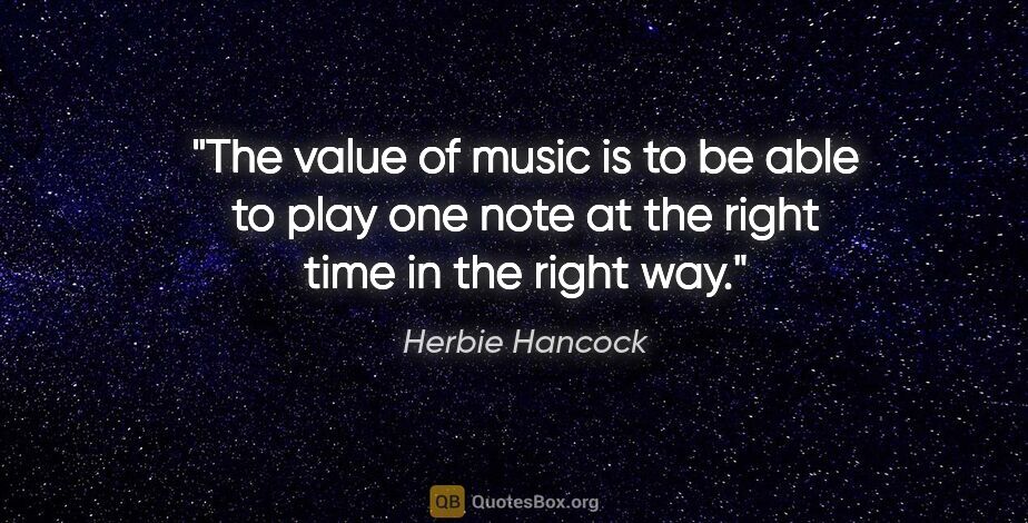 Herbie Hancock quote: "The value of music is to be able to play one note at the right..."