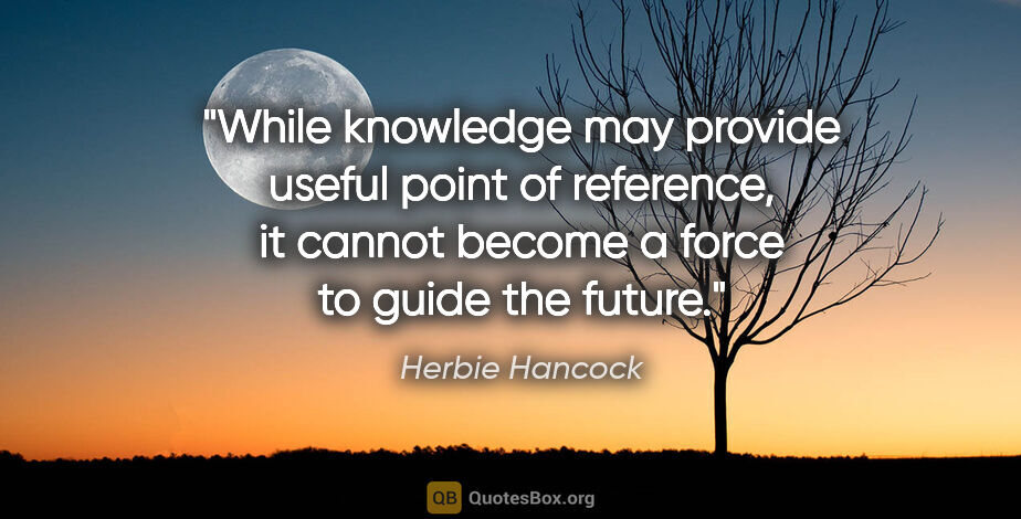 Herbie Hancock quote: "While knowledge may provide useful point of reference, it..."