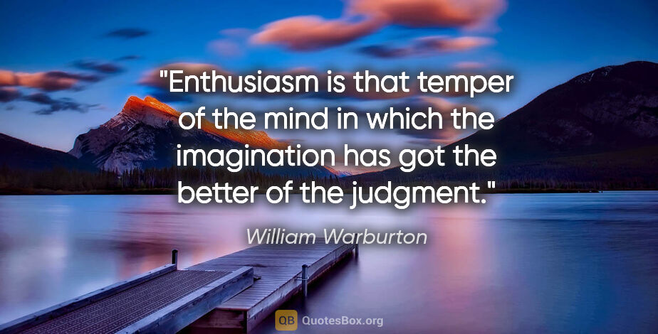 William Warburton quote: "Enthusiasm is that temper of the mind in which the imagination..."