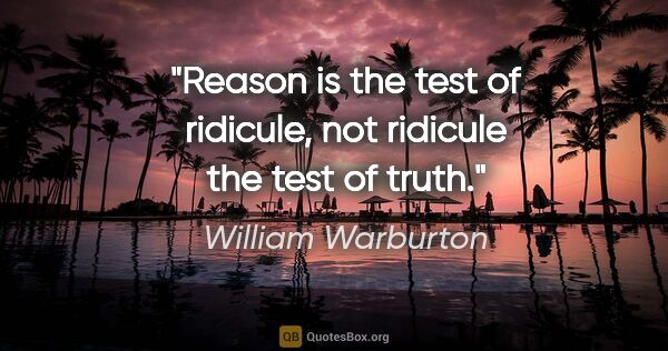 William Warburton quote: "Reason is the test of ridicule, not ridicule the test of truth."