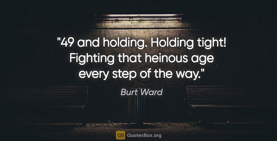 Burt Ward quote: "49 and holding. Holding tight! Fighting that heinous age every..."