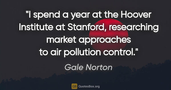 Gale Norton quote: "I spend a year at the Hoover Institute at Stanford,..."