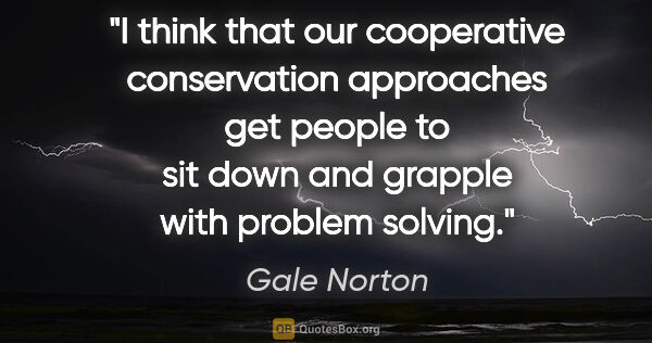 Gale Norton quote: "I think that our cooperative conservation approaches get..."