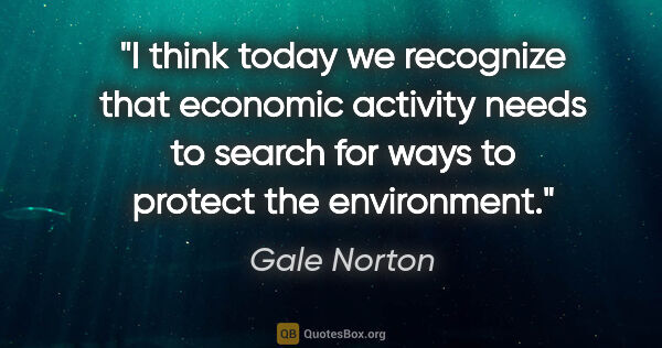 Gale Norton quote: "I think today we recognize that economic activity needs to..."