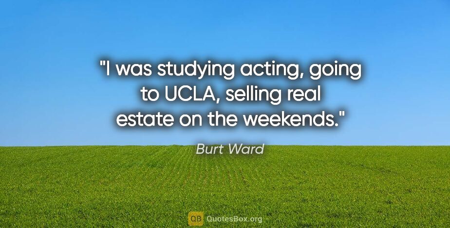 Burt Ward quote: "I was studying acting, going to UCLA, selling real estate on..."