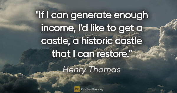 Henry Thomas quote: "If I can generate enough income, I'd like to get a castle, a..."