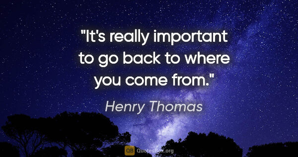 Henry Thomas quote: "It's really important to go back to where you come from."