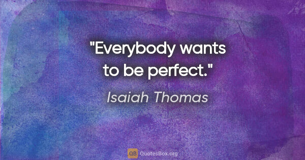 Isaiah Thomas quote: "Everybody wants to be perfect."