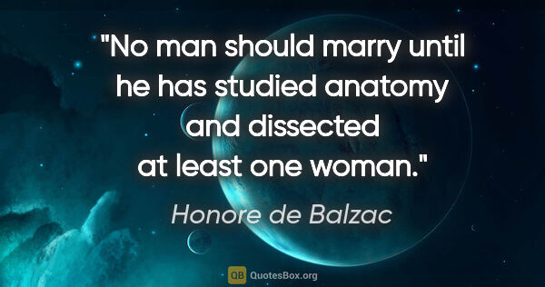 Honore de Balzac quote: "No man should marry until he has studied anatomy and dissected..."