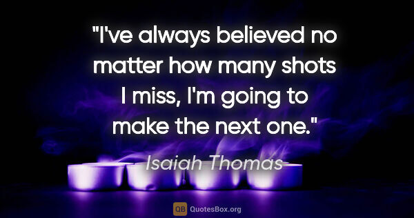 Isaiah Thomas quote: "I've always believed no matter how many shots I miss, I'm..."