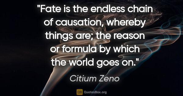 Citium Zeno quote: "Fate is the endless chain of causation, whereby things are;..."