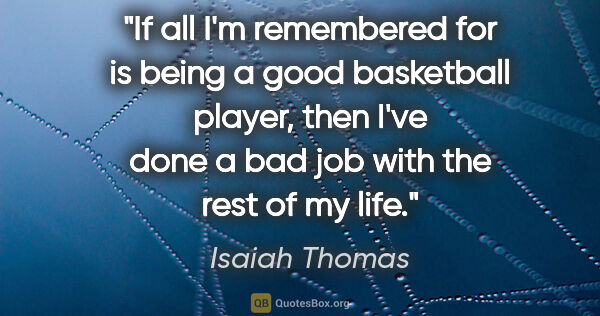 Isaiah Thomas quote: "If all I'm remembered for is being a good basketball player,..."