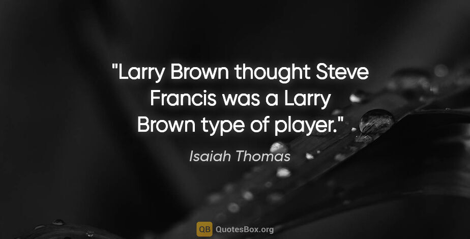 Isaiah Thomas quote: "Larry Brown thought Steve Francis was a Larry Brown type of..."