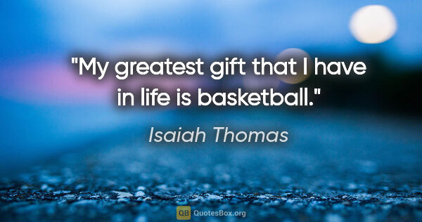 Isaiah Thomas quote: "My greatest gift that I have in life is basketball."