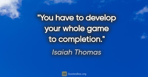 Isaiah Thomas quote: "You have to develop your whole game to completion."