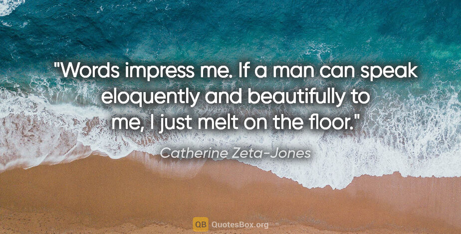 Catherine Zeta-Jones quote: "Words impress me. If a man can speak eloquently and..."