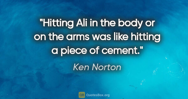 Ken Norton quote: "Hitting Ali in the body or on the arms was like hitting a..."