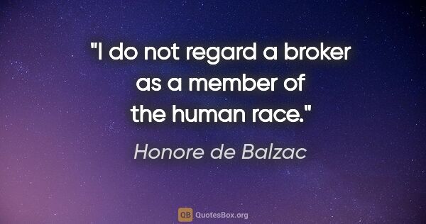 Honore de Balzac quote: "I do not regard a broker as a member of the human race."