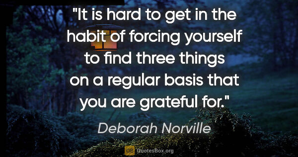 Deborah Norville quote: "It is hard to get in the habit of forcing yourself to find..."