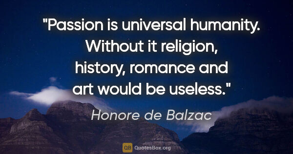 Honore de Balzac quote: "Passion is universal humanity. Without it religion, history,..."
