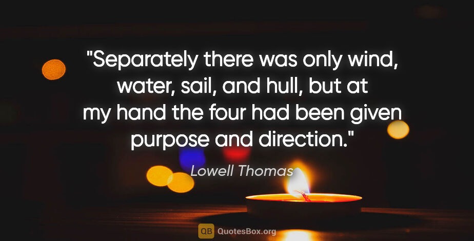 Lowell Thomas quote: "Separately there was only wind, water, sail, and hull, but at..."