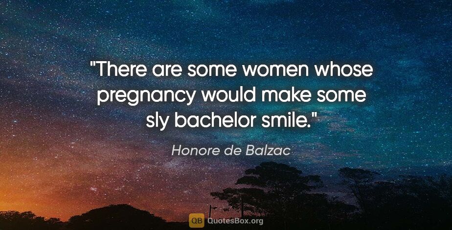 Honore de Balzac quote: "There are some women whose pregnancy would make some sly..."