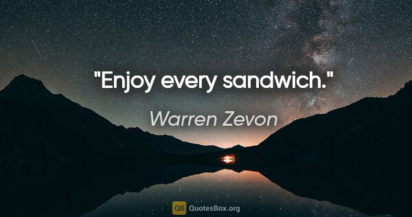 Warren Zevon quote: "Enjoy every sandwich."
