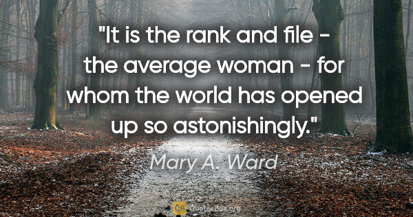 Mary A. Ward quote: "It is the rank and file - the average woman - for whom the..."