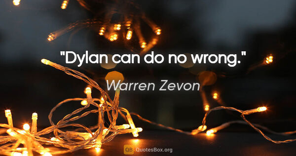 Warren Zevon quote: "Dylan can do no wrong."