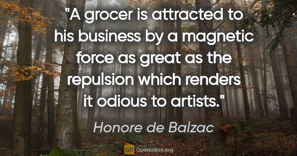 Honore de Balzac quote: "A grocer is attracted to his business by a magnetic force as..."