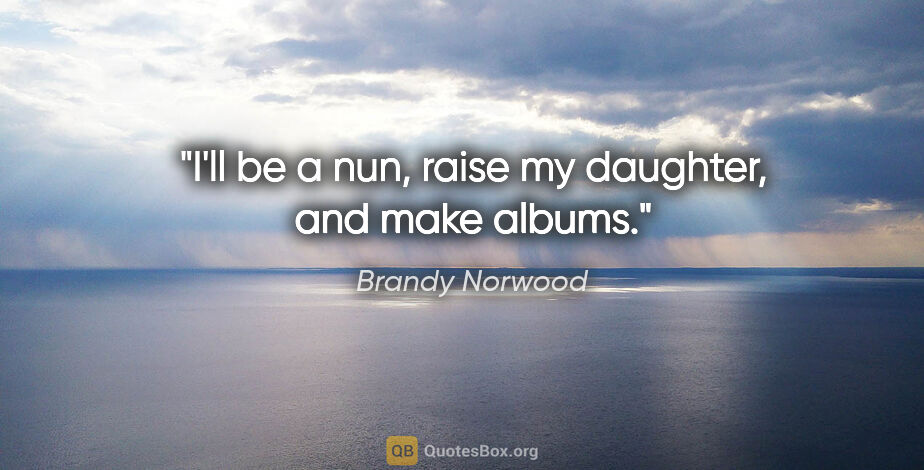 Brandy Norwood quote: "I'll be a nun, raise my daughter, and make albums."