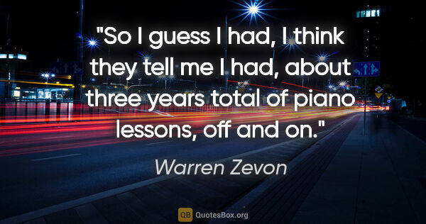 Warren Zevon quote: "So I guess I had, I think they tell me I had, about three..."