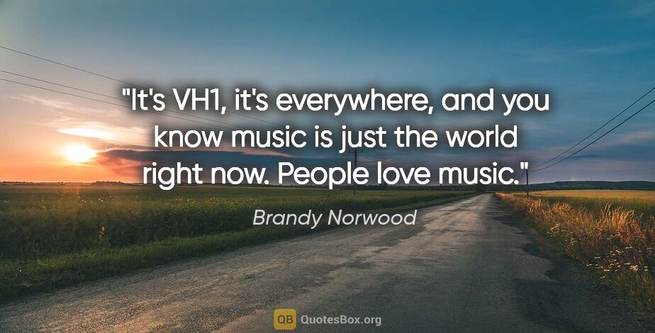 Brandy Norwood quote: "It's VH1, it's everywhere, and you know music is just the..."