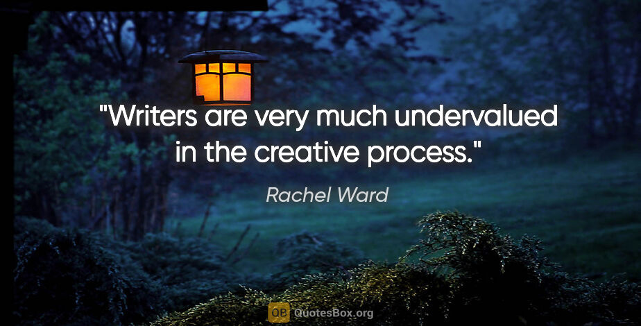 Rachel Ward quote: "Writers are very much undervalued in the creative process."