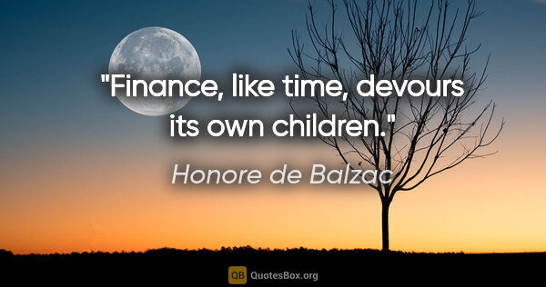 Honore de Balzac quote: "Finance, like time, devours its own children."