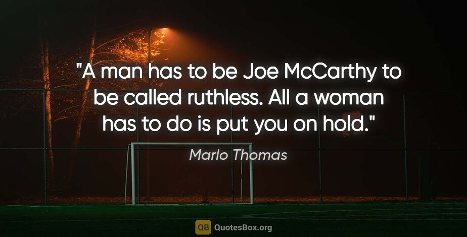 Marlo Thomas quote: "A man has to be Joe McCarthy to be called ruthless. All a..."