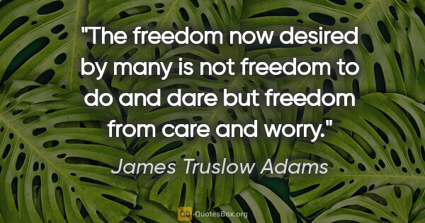 James Truslow Adams quote: "The freedom now desired by many is not freedom to do and dare..."