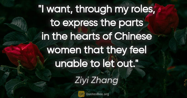 Ziyi Zhang quote: "I want, through my roles, to express the parts in the hearts..."