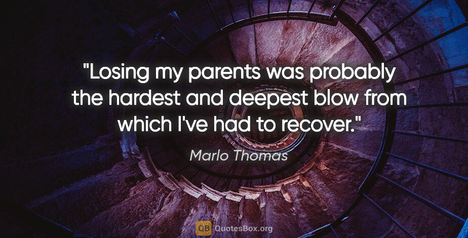 Marlo Thomas quote: "Losing my parents was probably the hardest and deepest blow..."